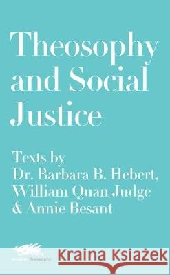 Theosophy and Social Justice: Texts by Dr. Barbara B. Hebert, William Quan Judge & Annie Besant