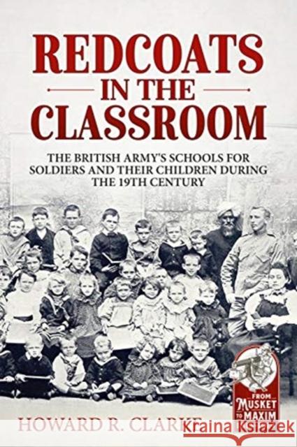 Redcoats in the Classroom: The British Army's Schools for Soldiers and Their Children During the 19th Century