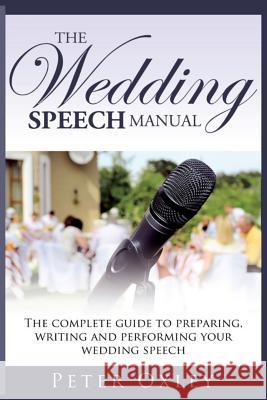 The Wedding Speech Manual: The Complete Guide to Preparing, Writing and Performing Your Wedding Speech