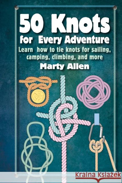 50 Knots for Every Adventure: Learn How to Tie Knots for Sailing, Camping, Climbing, and More