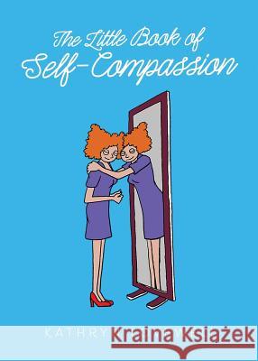 The Little Book of Self-Compassion: How to stop self-critism, start self-kindness and learn to be your own best friend!