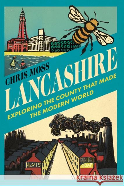 Lancashire: Exploring the Historic County that Made the Modern World