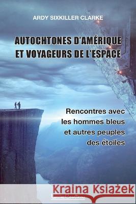 Autochtones d'Amerique et voyageurs de l'espace - Rencontres avec les hommes bleus et autres peuples des etoiles