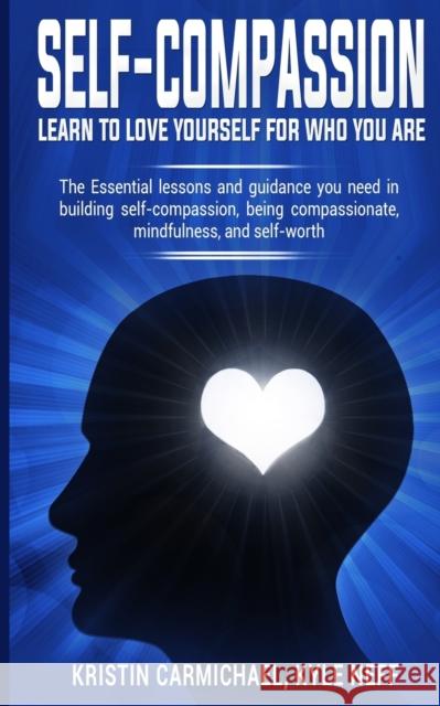 Self-Compassion: Learn to Love yourself for Who you Are: The Essential Lessons and Guidance you Need in Building self-Compassion, Being