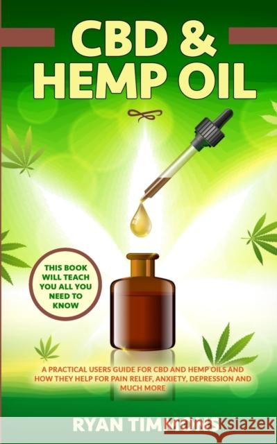 CBD & Hemp Oil: A Practical Users Guide for CBD and Hemp Oils and How They Help for Pain Relief, Anxiety, Depression and Much More, Th