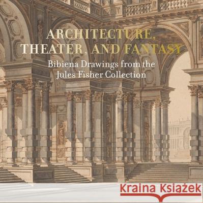 Architecture, Theater, and Fantasy: Bibiena Drawings from the Jules Fisher Collection