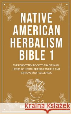 Native American Herbalism Bible 1: The Forgotten Book to Traditional Herbs of North America to Help and Improve Your Wellness