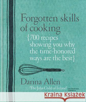 Forgotten Skills of Cooking: 700 Recipes Showing You Why the Time-Honoured Ways Are the Best