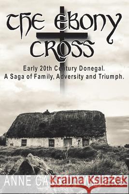 The Ebony Cross: Early 20th Century Donegal. A Saga of Family, Adversity and Triumph