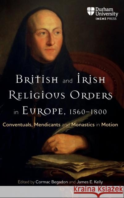 British and Irish Religious Orders in Europe, 1560-1800: Conventuals, Mendicants and Monastics in Motion