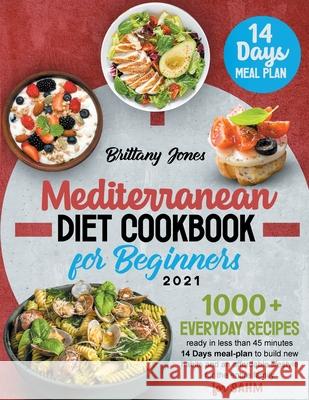 Mediterranean Diet Cookbook for beginners 2021: 1000+ Everyday recipes ready in less than 45 minutes 14 Days meal-plan to build new habits and an heal