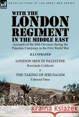 With the London Regiment in the Middle East, 1917: Accounts of the 60th Division During the Palestine Campaign in the First World War----London Men in Palestine by Rowlands Coldicott & The Taking of J