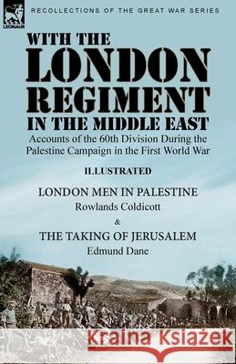 With the London Regiment in the Middle East, 1917: Accounts of the 60th Division During the Palestine Campaign in the First World War----London Men in Palestine by Rowlands Coldicott & The Taking of J