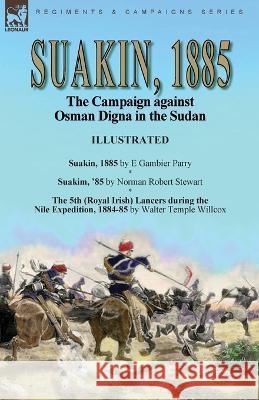 Suakin, 1885: the Campaign against Osman Digna in the Sudan-Suakin, 1885 by E Gambier Parry, Suakim, '85 by Norman Robert Stewart & The 5th (Royal Irish) Lancers during the Nile Expedition, 1884-85 by