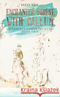 Into the Enchanted Forest with Callum: A Horseman's Country Diary - Book Two