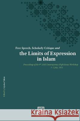 Free Speech, Scholarly Critique and the Limits of Expression in Islam: Proceedings of the 9th AMI Contemporary Fiqhī Issues Workshop, 1-2 July 2021