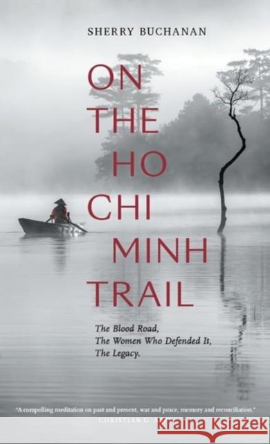 On the Ho Chi Minh Trail: The Blood Road, the Women Who Defended It, the Legacy