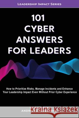 101 Cyber Answers For Leaders: How To Prioritize Risks, Manage Incidents And Enhance Your Leadership Impact Even Without Prior Cyber Experience