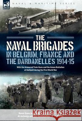 The Naval Brigades in Belgium, France & The Dardanelles, 1914-15: With the Armoured Train Guns and the Anson Battalion at Gallipoli during the First W