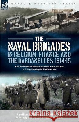 The Naval Brigades in Belgium, France & The Dardanelles, 1914-15: With the Armoured Train Guns and the Anson Battalion at Gallipoli during the First W