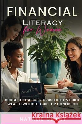 Financial Literacy for Women: Budget Like a Boss, Crush Debt & Build Wealth Without Guilt or Confusion