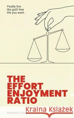 The Effort Enjoyment Ratio: Finally live the guilt-free life you want.