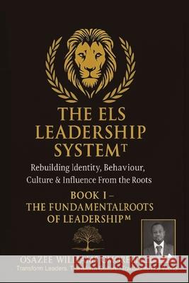 The Els Leadership System(tm): Book I - The Fundamental Roots of Leadership(TM) Rebuilding Identity, Behaviour, Culture & Influence From the Roots