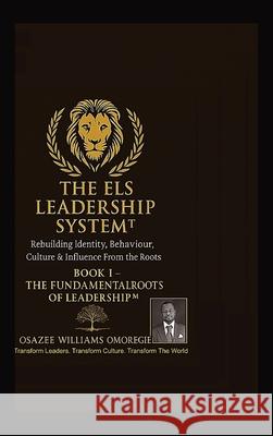 The Els Leadership System(tm): Book I - The Fundamental Roots of Leadership(TM) Rebuilding Identity, Behaviour, Culture & Influence From the Roots