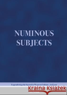 Numinous Subjects: Engendering the Sacred in Western Culture, An Essay