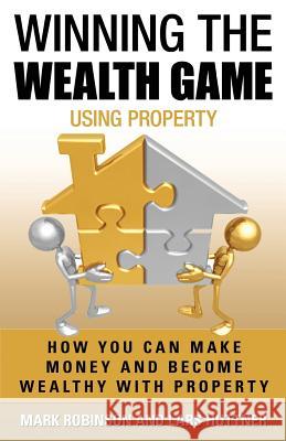 Winning The Wealth Game Using Property: How You Can Make Money And Become Wealthy With Property