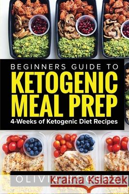 Ketogenic Meal Prep: Beginners Guide to Meal Prep 4-Weeks of Ketogenic Diet Recipes (28 Full Days of Keto Meals)