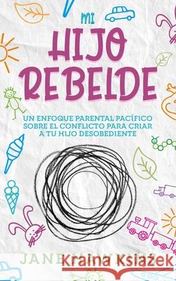 Mi Hijo Rebelde: Un enfoque parental pacífico sobre el conflicto para criar a tu hijo desobediente (Spanish Edition)