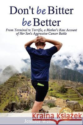 Don't be Bitter be Better: From Terminal to Terrific, a Mother's Raw Account of Her Son's Aggressive Cancer Battle