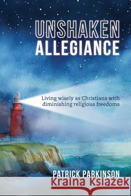 Unshaken Allegiance: Living wisely as Christians with diminishing religious freedoms