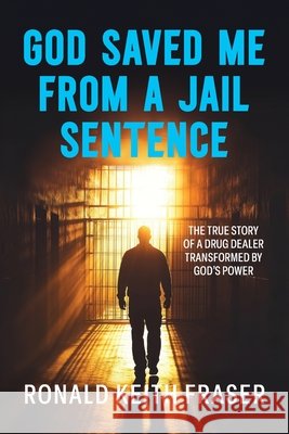 God Saved me from a Jail Sentence: The True Story of a Drug Dealer Transformed by God's Power
