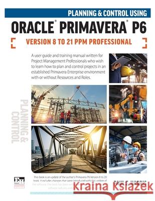 Planning and Control Using Oracle Primavera P6 Versions 8 to 21 PPM Professional