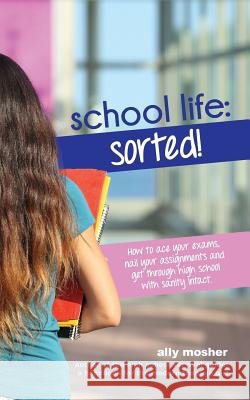 School Life: Sorted!: How to ace your exams, nail your assignments and get through high school with sanity intact.