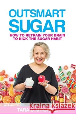 Outsmart Sugar: How To Retrain Your Brain To Kick the Sugar Habit