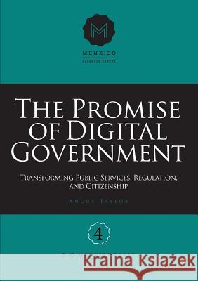 The Promise of Digital Government: Transforming Public Services, Regulation, and Citizenship Menzies Research Centre Number 4