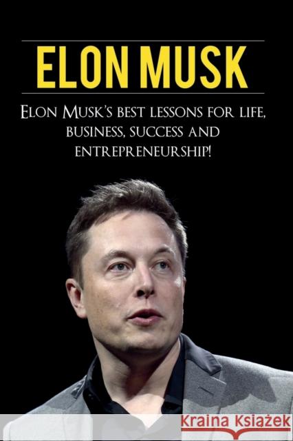 Elon Musk: Elon Musk's Best Lessons for Life, Business, Success and Entrepreneurship