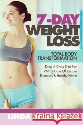 7-Day Weight Loss (2nd Edition): Total Body Transformation - Drop A Dress Size Fast With 7 Days of Recipes, Exercises & Healthy Habits!