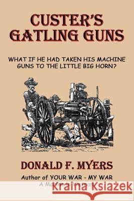 Custer's Gatling Guns: What If He Had Taken His Machine Guns to the Little Big Horn?