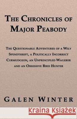 The Chronicles of Major Peabody: The Questionable Adventures of a Wily Spendthrift, a Politically Incorrect Curmudgeon, an Unprincipled Wagerer and an
