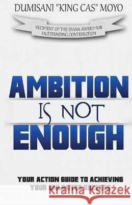 Ambition Is Not Enough: Your Action Guide to Achieving Your Unlimited Success
