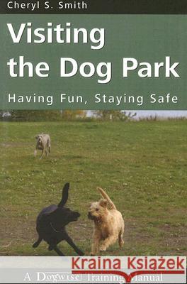 Visiting the Dog Park: Having Fun, Staying Safe: A Dogwise Training Manual