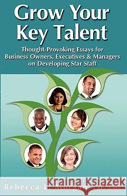 Grow Your Key Talent: Thought-Provoking Essays for Business Owners, Executives and Managers on Developing Star Staff