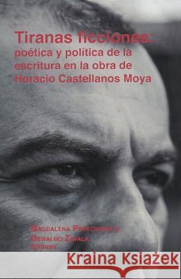 Tiranas ficciones: poetica y politica de la escritura en la obra de Horacio Castellanos Moya