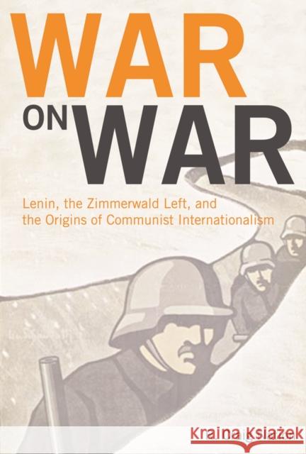 War on War: Lenin, the Zimmerwald Left, and the Origins of Communist Internationalism