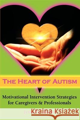 The Heart of Autism : Motivational Intervention Strategies for Caregivers and Professionals