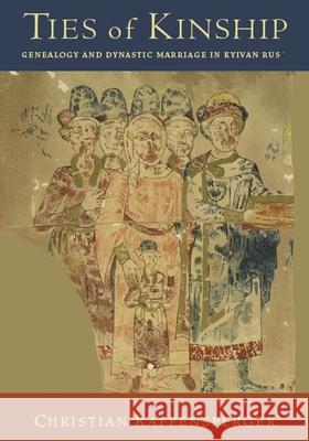 Ties of Kinship: Genealogy and Dynastic Marriage in Kyivan Rus´